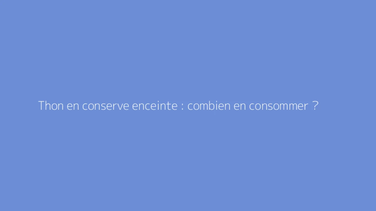 Thon en conserve enceinte : combien en consommer ?