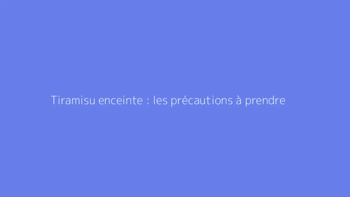 Tiramisu enceinte : les précautions à prendre