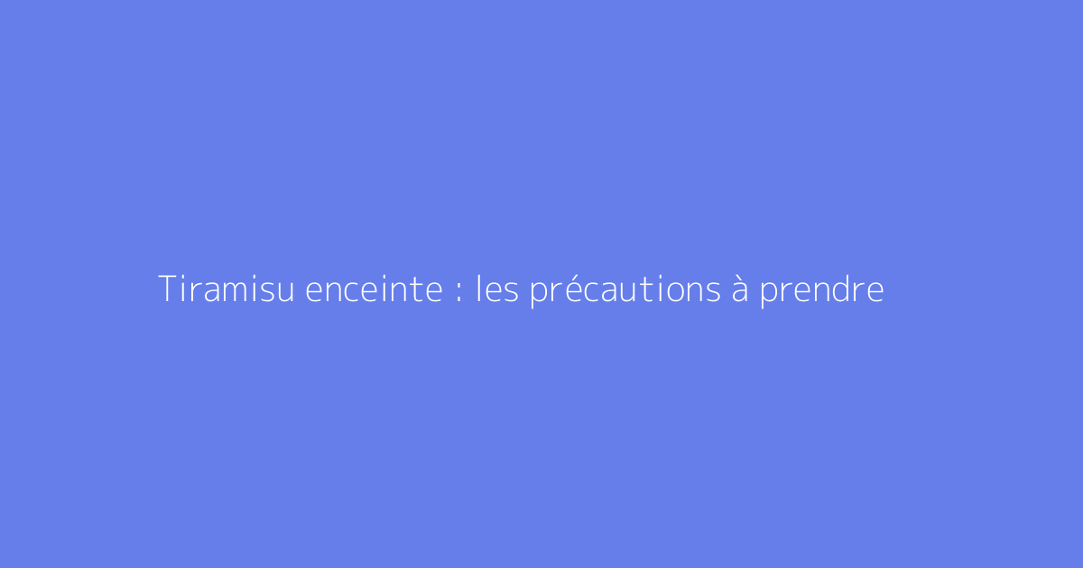 Tiramisu enceinte : les précautions à prendre