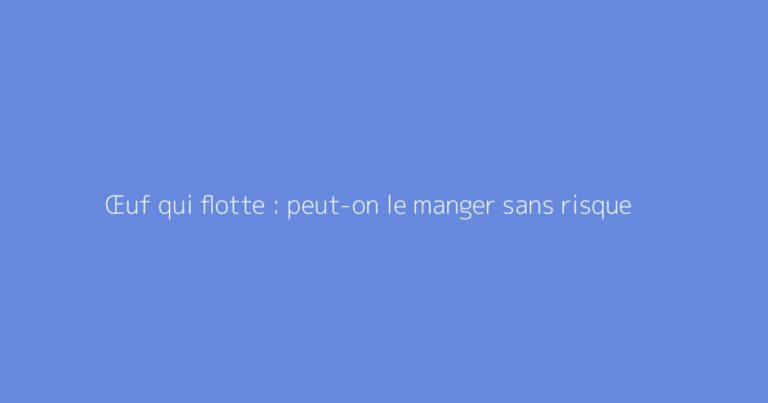 Œuf qui flotte : peut-on le manger sans risque