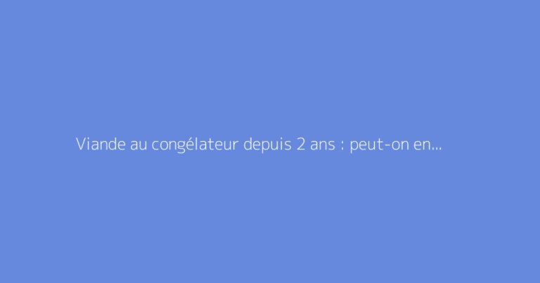 Viande au congélateur depuis 2 ans : peut-on encore la consommer ?